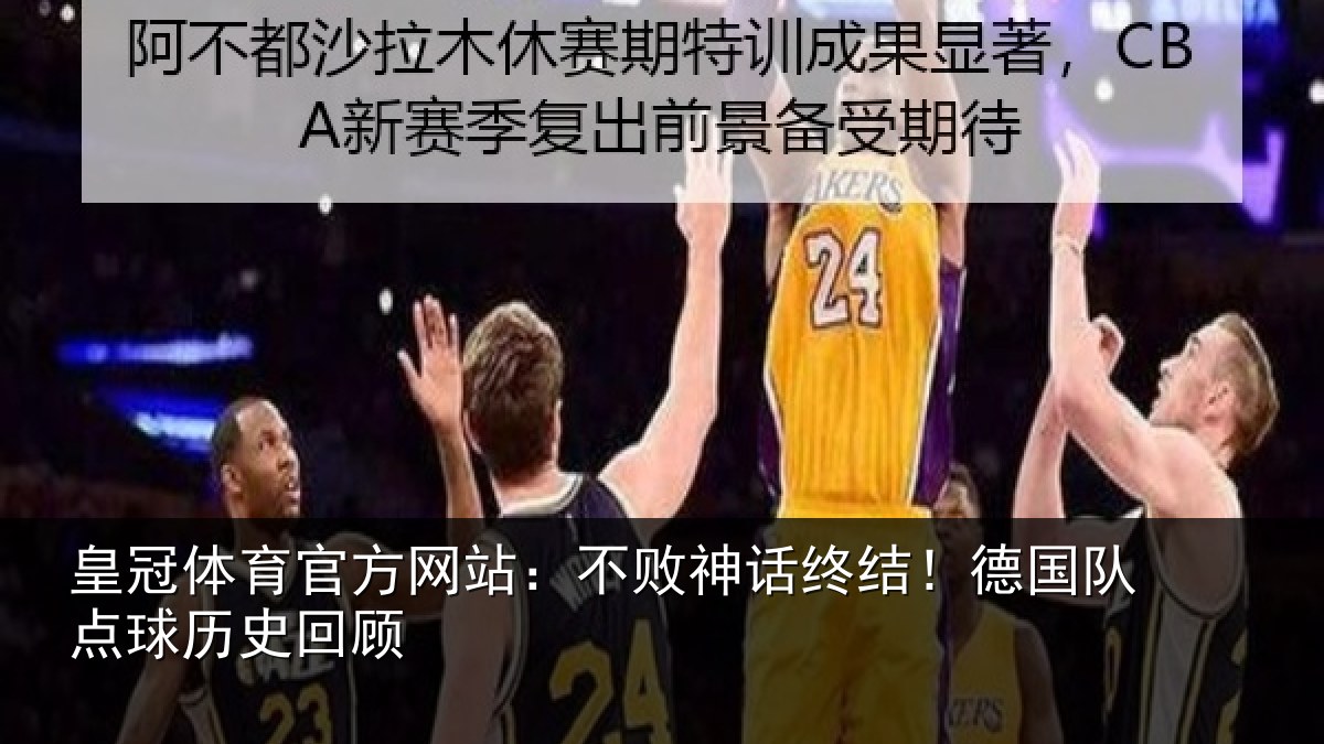 皇冠体育官方网站:不败神话终结!德国队点球历史回顾