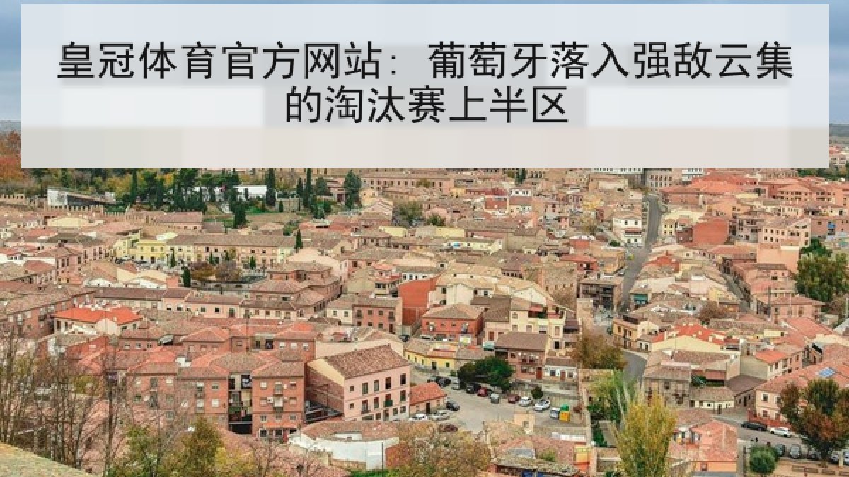皇冠体育官方网站: 葡萄牙落入强敌云集的淘汰赛上半区