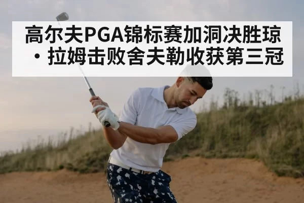 高尔夫PGA锦标赛加洞决胜琼·拉姆击败舍夫勒收获第三冠